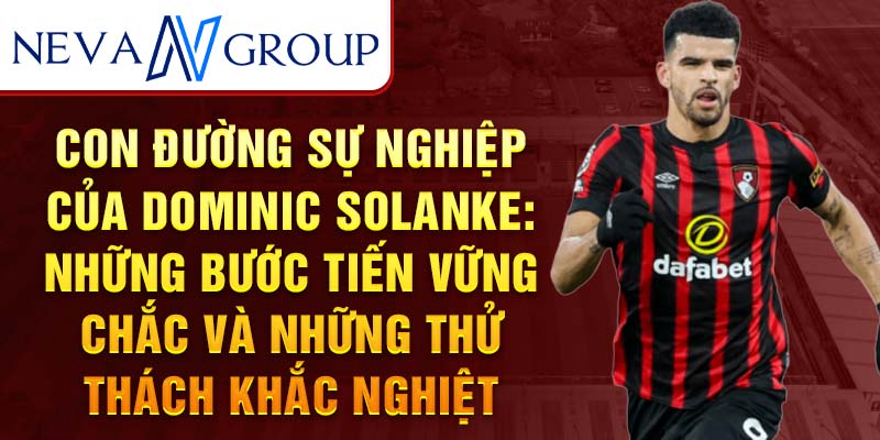 Con đường sự nghiệp của dominic solanke: những bước tiến vững chắc và những thử thách khắc nghiệt