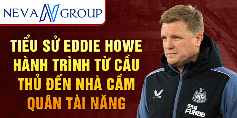 Tiểu sử eddie howe hành trình từ cầu thủ đến nhà cầm quân tài năng