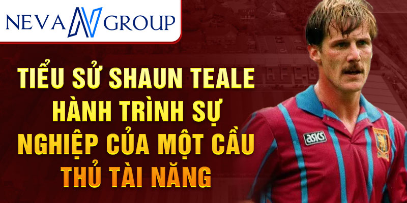 Tiểu sử shaun teale hành trình sự nghiệp của một cầu thủ tài năng