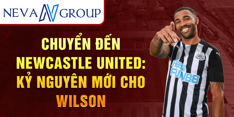 Chuyển đến Newcastle United: Kỷ nguyên mới cho Wilson