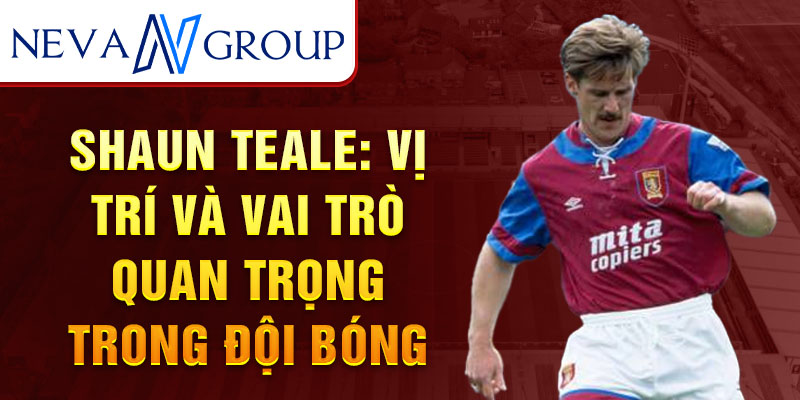 Shaun Teale: Vị trí và vai trò quan trọng trong đội bóng