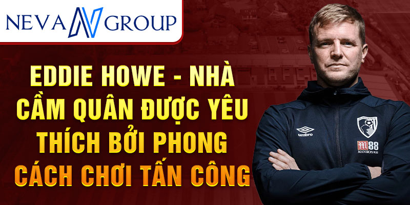 Eddie howe - nhà cầm quân được yêu thích bởi phong cách chơi tấn công