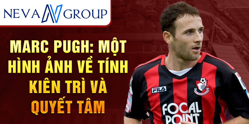 Marc Pugh: Một hình ảnh về tính kiên trì và quyết tâm