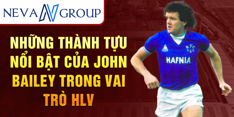 Những thành tựu nổi bật của John Bailey trong vai trò HLV