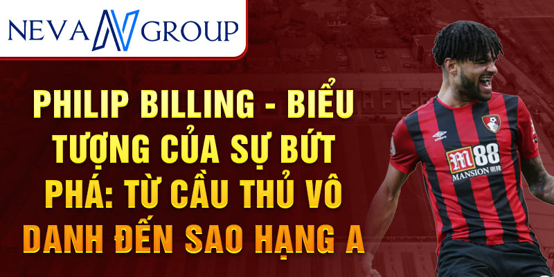 Philip Billing - biểu tượng của sự bứt phá: Từ cầu thủ vô danh đến sao hạng A