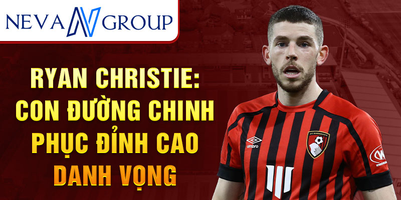 Ryan Christie: Con đường chinh phục đỉnh cao danh vọng