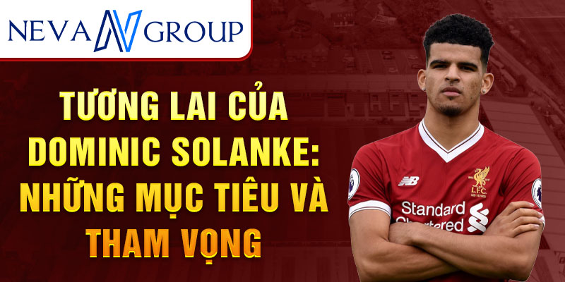 Tương lai của Dominic Solanke: Những mục tiêu và tham vọng