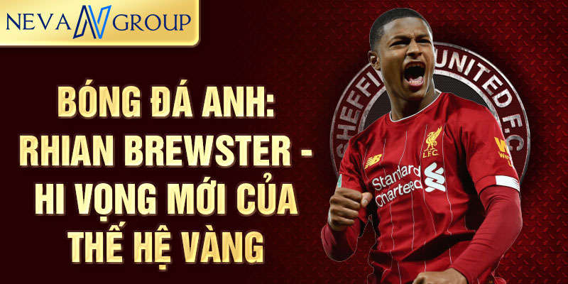 Bóng đá anh: rhian brewster - hi vọng mới của thế hệ vàng