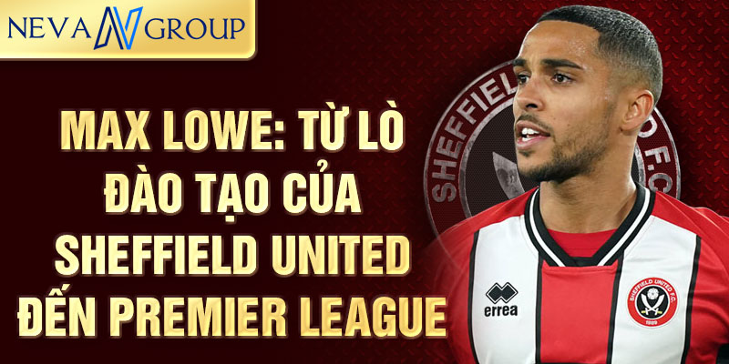 Max lowe: từ lò đào tạo của sheffield united đến premier league