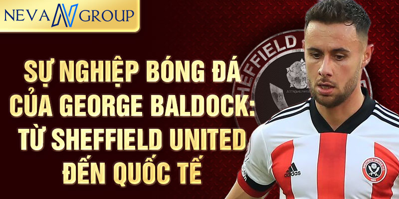 Sự nghiệp bóng đá của George Baldock: Từ Sheffield United đến quốc tế