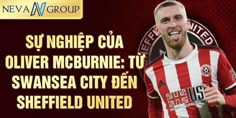 Sự nghiệp của oliver mcburnie: từ swansea city đến sheffield united