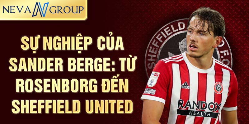 Sự nghiệp của sander berge: từ rosenborg đến sheffield united