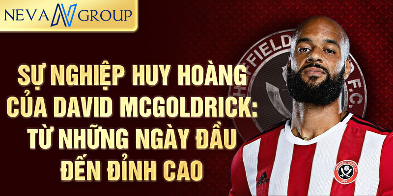 Sự nghiệp huy hoàng của david mcgoldrick: từ những ngày đầu đến đỉnh cao