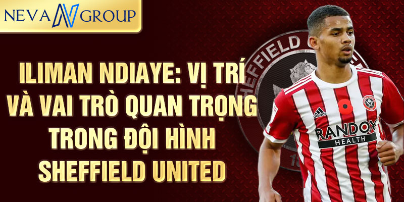 Iliman Ndiaye: Vị trí và vai trò quan trọng trong đội hình Sheffield United