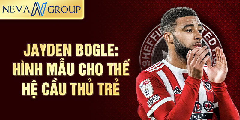 Jayden Bogle: Hình mẫu cho thế hệ cầu thủ trẻ