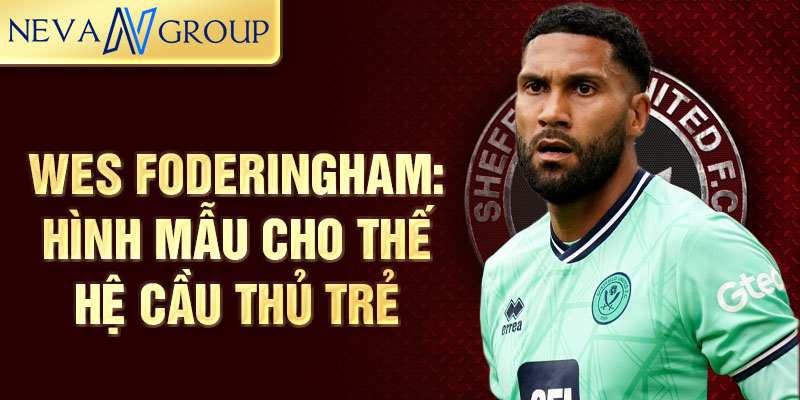 Wes Foderingham: Hình mẫu cho thế hệ cầu thủ trẻ