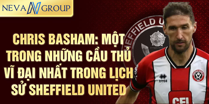 Chris Basham: Một trong những cầu thủ vĩ đại nhất trong lịch sử Sheffield United