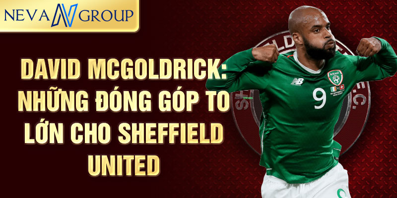 David McGoldrick: Những đóng góp to lớn cho Sheffield United