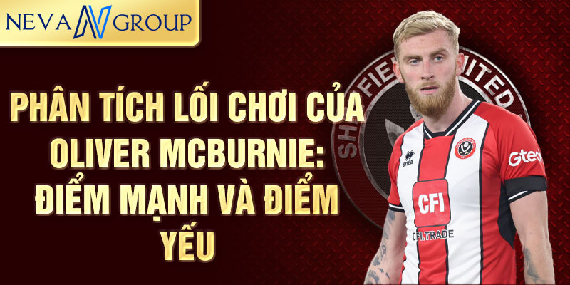 Phân tích lối chơi của Oliver McBurnie: Điểm mạnh và điểm yếu