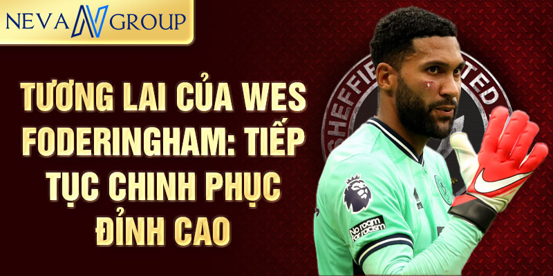 Tương lai của Wes Foderingham: Tiếp tục chinh phục đỉnh cao