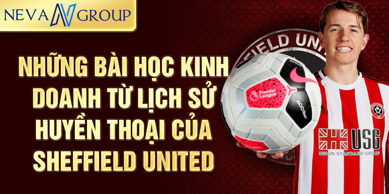 Những bài học kinh doanh từ lịch sử huyền thoại của Sheffield United