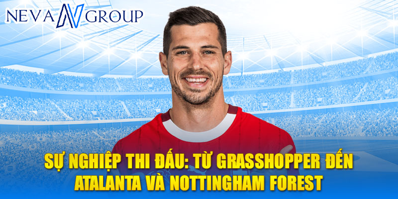 Sự nghiệp thi đấu: từ Grasshopper đến Atalanta và Nottingham Forest