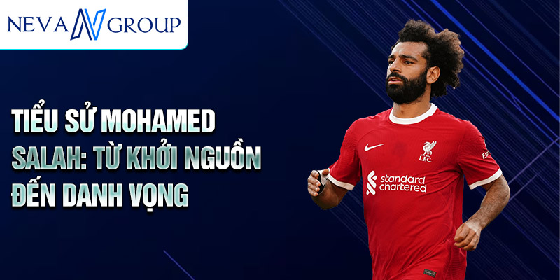 Tiểu sử mohamed salah: từ khởi nguồn đến danh vọng