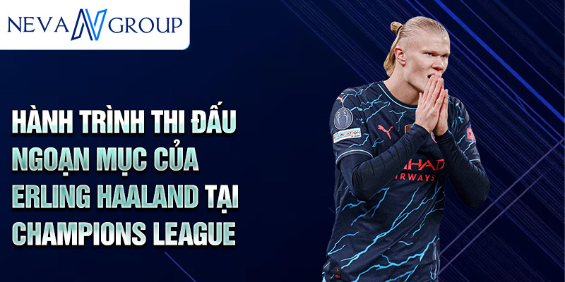 Hành trình thi đấu ngoạn mục của Erling Haaland tại Champions League