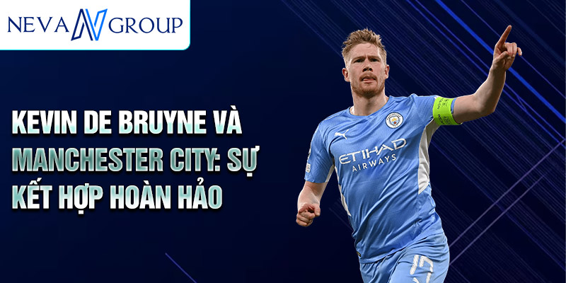 Kevin De Bruyne và Manchester City: sự kết hợp hoàn hảo