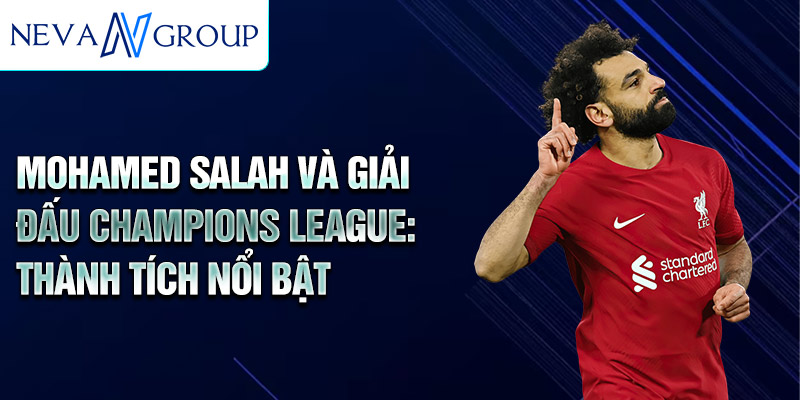 Mohamed Salah và giải đấu Champions League: thành tích nổi bật