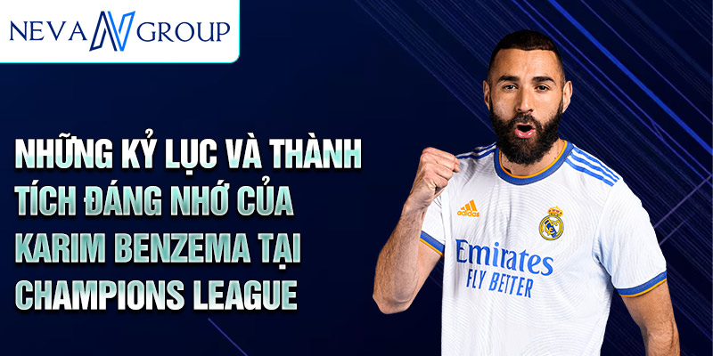 Những kỷ lục và thành tích đáng nhớ của Karim Benzema tại Champions League