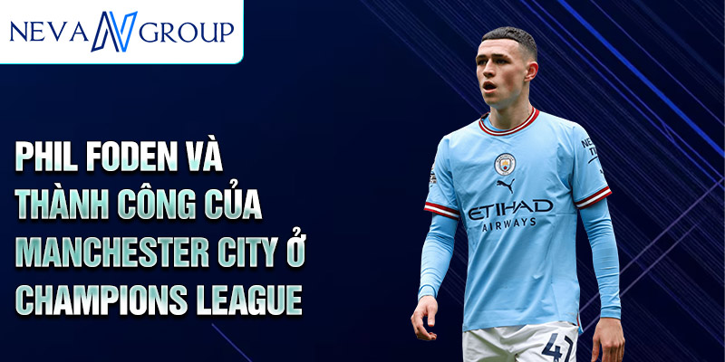 Phil foden và thành công của Manchester City ở Champions League