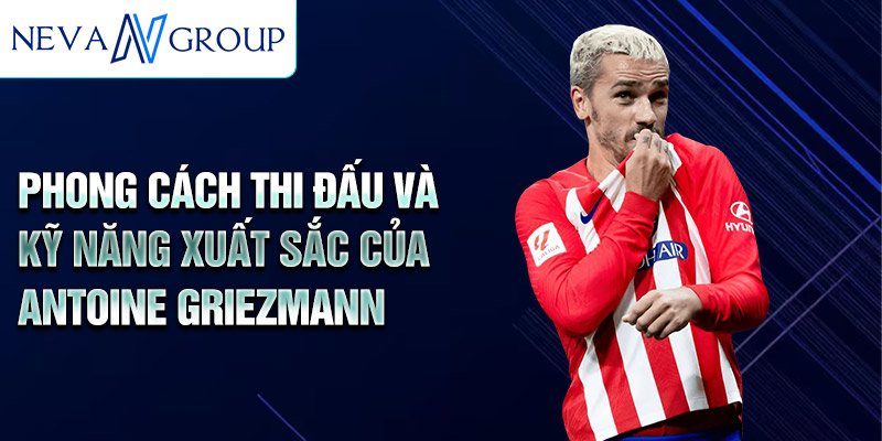 Phong Cách thi đấu và kỹ năng xuất sắc của Antoine Griezmann