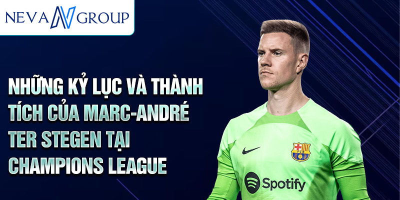 Những kỷ lục và thành tích của Marc-André ter Stegen tại Champions League