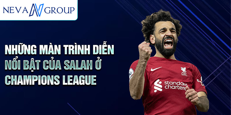 Những màn trình diễn nổi bật của Salah ở Champions League