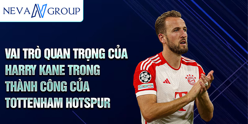 Vai Trò quan trọng của Harry Kane trong thành công của Tottenham Hotspur