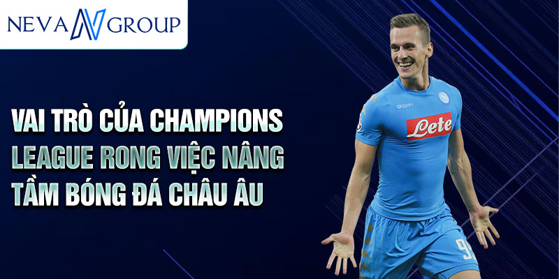 Vai trò của Champions League rong việc nâng tầm bóng đá châu Âu