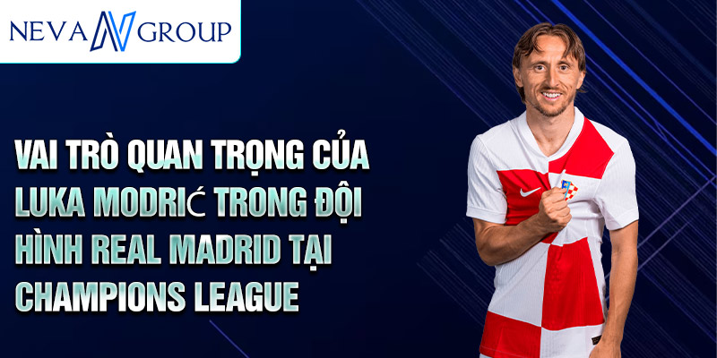 Vai trò quan trọng của Luka Modrić trong đội hình Real Madrid tại Champions League